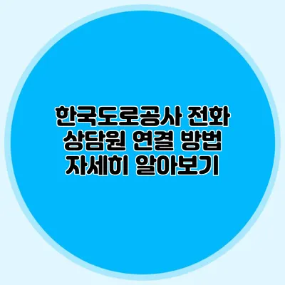한국도로공사 전화 상담원 연결 방법 자세히 알아보기