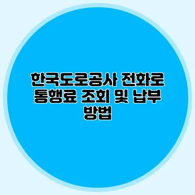 한국도로공사 전화로 통행료 조회 및 납부 방법