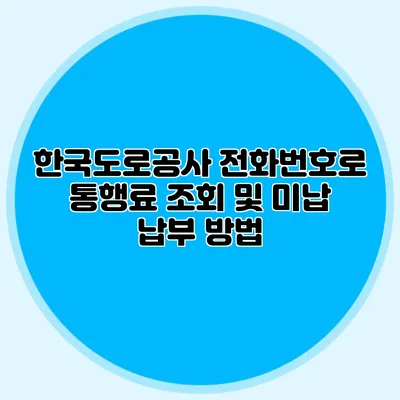 한국도로공사 전화번호로 통행료 조회 및 미납 납부 방법