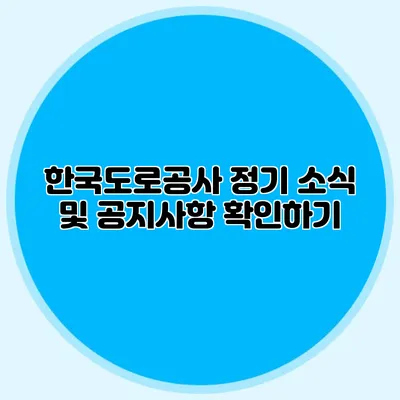 한국도로공사 정기 소식 및 공지사항 확인하기