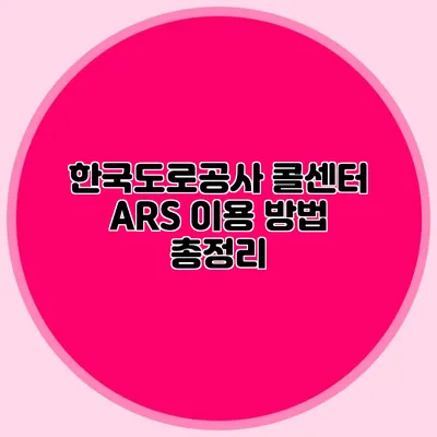 한국도로공사 콜센터 ARS 이용 방법 총정리
