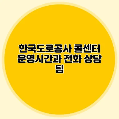 한국도로공사 콜센터 운영시간과 전화 상담 팁