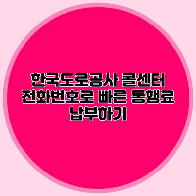 한국도로공사 콜센터 전화번호로 빠른 통행료 납부하기