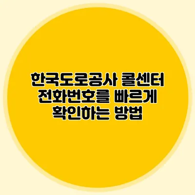 한국도로공사 콜센터 전화번호를 빠르게 확인하는 방법