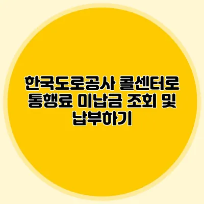 한국도로공사 콜센터로 통행료 미납금 조회 및 납부하기