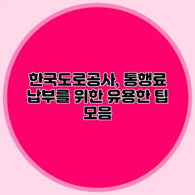 한국도로공사, 통행료 납부를 위한 유용한 팁 모음