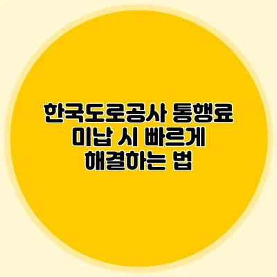 한국도로공사 통행료 미납 시 빠르게 해결하는 법