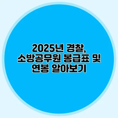 2025년 경찰, 소방공무원 봉급표 및 연봉 알아보기