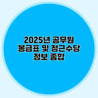 2025년 공무원 봉급표 및 정근수당 정보 종합