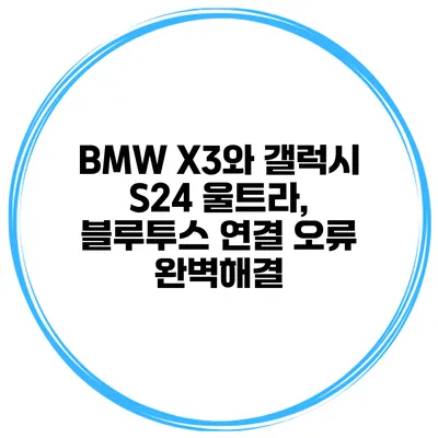 BMW X3와 갤럭시 S24 울트라, 블루투스 연결 오류 완벽해결