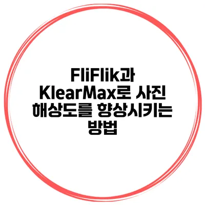 FliFlik과 KlearMax로 사진 해상도를 향상시키는 방법