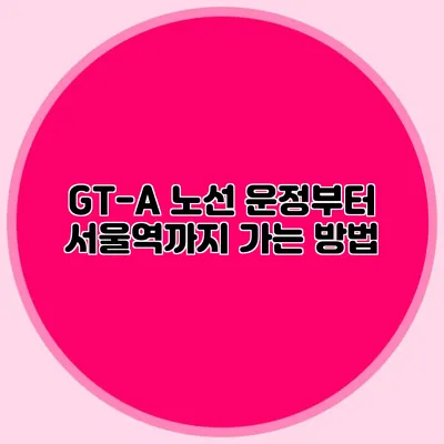 GT-A 노선 운정부터 서울역까지 가는 방법