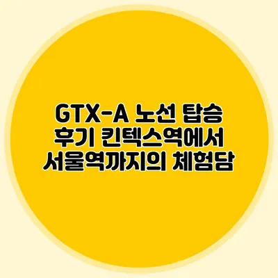GTX-A 노선 탑승 후기 킨텍스역에서 서울역까지의 체험담