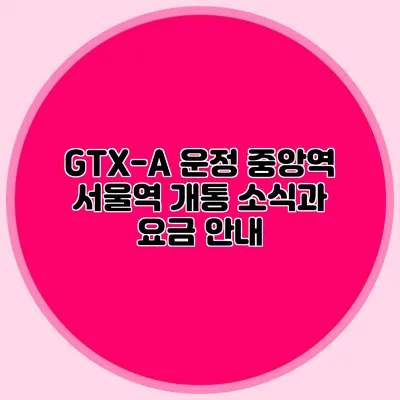 GTX-A 운정 중앙역 서울역 개통 소식과 요금 안내