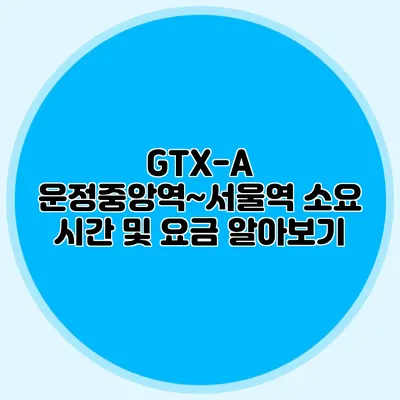 GTX-A 운정중앙역~서울역 소요 시간 및 요금 알아보기