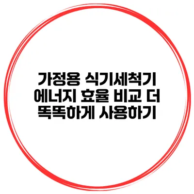 가정용 식기세척기 에너지 효율 비교 더 똑똑하게 사용하기
