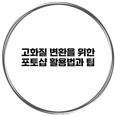 고화질 변환을 위한 포토샵 활용법과 팁