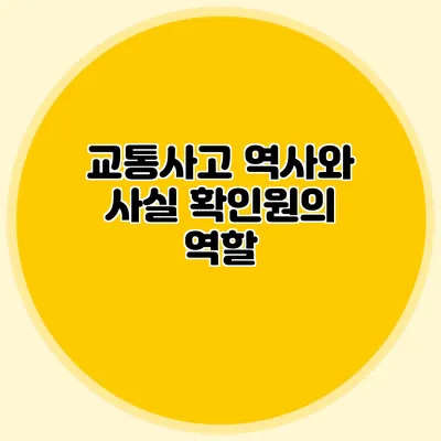 교통사고 역사와 사실 확인원의 역할