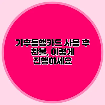 기후동행카드 사용 후 환불, 이렇게 진행하세요
