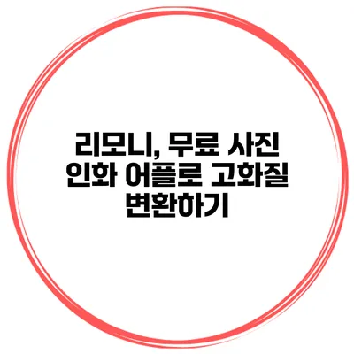 리모니, 무료 사진 인화 어플로 고화질 변환하기