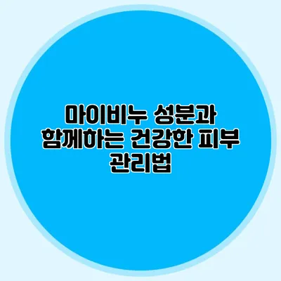 마이비누 성분과 함께하는 건강한 피부 관리법