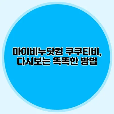마이비누닷컴 쿠쿠티비, 다시보는 똑똑한 방법
