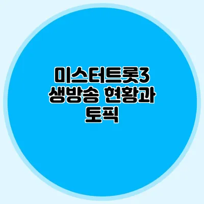 미스터트롯3 생방송 현황과 토픽