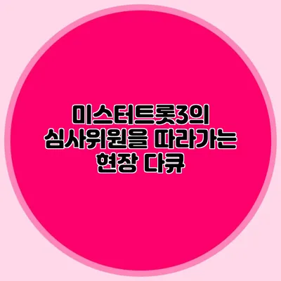 미스터트롯3의 심사위원을 따라가는 현장 다큐