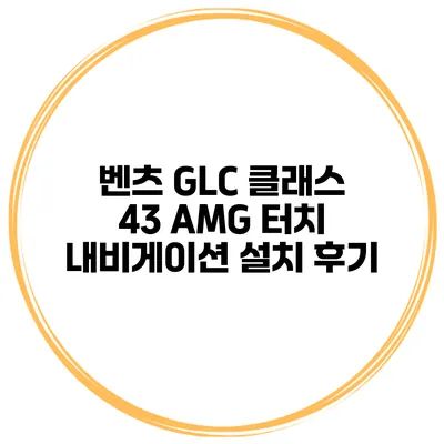 벤츠 GLC 클래스 43 AMG 터치 내비게이션 설치 후기