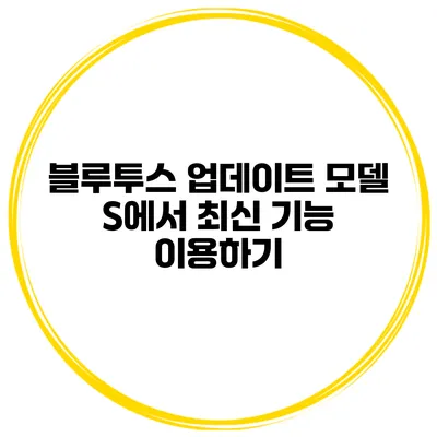 블루투스 업데이트 모델 S에서 최신 기능 이용하기
