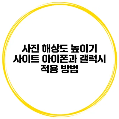 사진 해상도 높이기 사이트 아이폰과 갤럭시 적용 방법