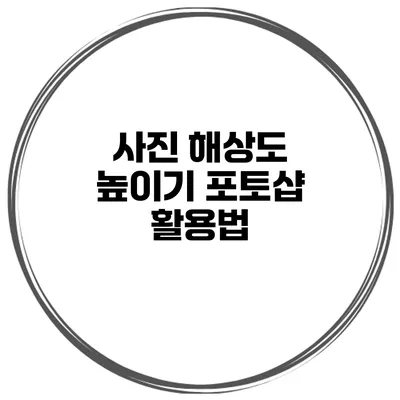 사진 해상도 높이기 포토샵 활용법