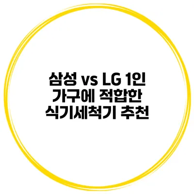 삼성 vs LG 1인 가구에 적합한 식기세척기 추천