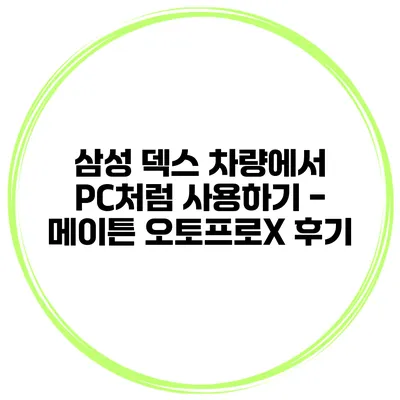 삼성 덱스 차량에서 PC처럼 사용하기 - 메이튼 오토프로X 후기