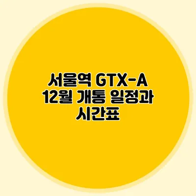 서울역 GTX-A 12월 개통 일정과 시간표