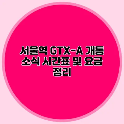 서울역 GTX-A 개통 소식 시간표 및 요금 정리