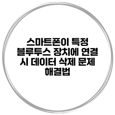 스마트폰이 특정 블루투스 장치에 연결 시 데이터 삭제 문제 해결법