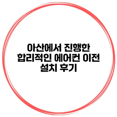 아산에서 진행한 합리적인 에어컨 이전 설치 후기