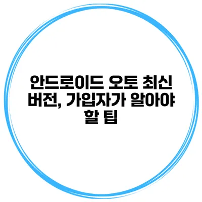 안드로이드 오토 최신 버전, 가입자가 알아야 할 팁