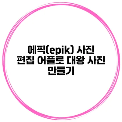 에픽(epik) 사진 편집 어플로 대왕 사진 만들기