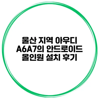 울산 지역 아우디 A6/A7의 안드로이드 올인원 설치 후기