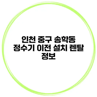 인천 중구 송학동 정수기 이전 설치 렌탈 정보