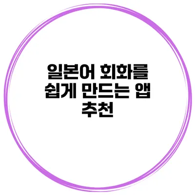 일본어 회화를 쉽게 만드는 앱 추천