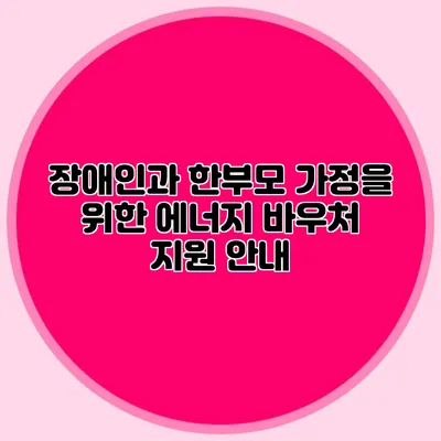 장애인과 한부모 가정을 위한 에너지 바우처 지원 안내