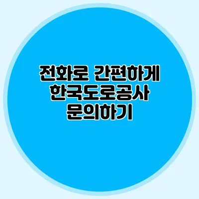 전화로 간편하게 한국도로공사 문의하기
