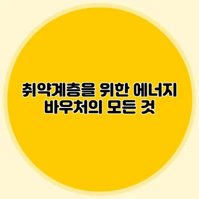 취약계층을 위한 에너지 바우처의 모든 것