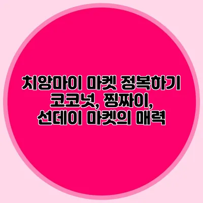 치앙마이 마켓 정복하기 코코넛, 찡짜이, 선데이 마켓의 매력