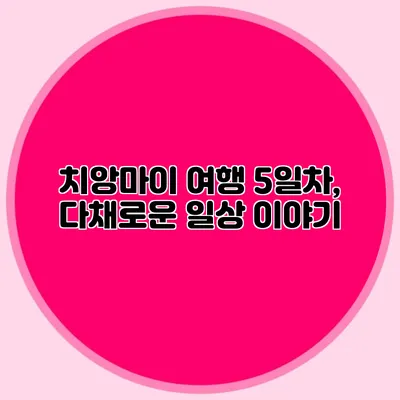 치앙마이 여행 5일차, 다채로운 일상 이야기