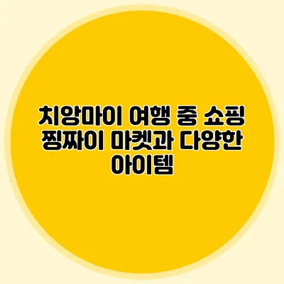 치앙마이 여행 중 쇼핑 찡짜이 마켓과 다양한 아이템