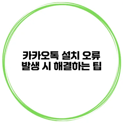 카카오톡 설치 오류 발생 시 해결하는 팁